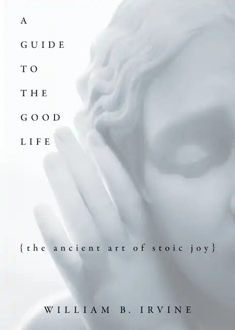 A Guide to the Good Life: The Ancient Art of Stoic Joy - Hardcover
