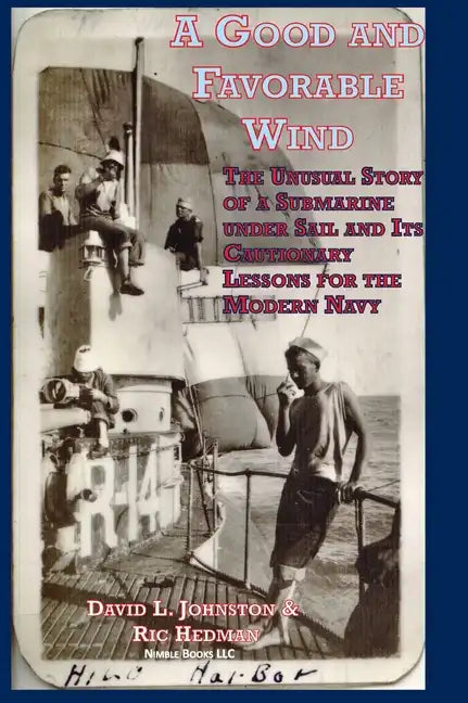 A Good and Favorable Wind: The Unusual Story Of A Submarine Under Sail And Its Cautionary Lessons For The Modern Navy - Hardcover