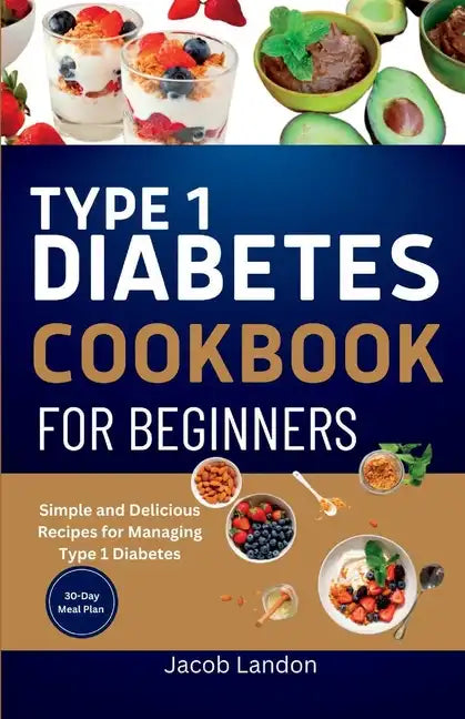Type 1 Diabetes Cookbook for Beginners: Simple and Delicious Recipes for Managing Type 1 Diabetes - Paperback