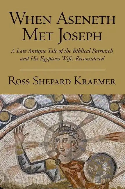 When Aseneth Met Joseph: A Late Antique Tale of the Biblical Patriarch and His Egyptian Wife, Reconsidered - Paperback