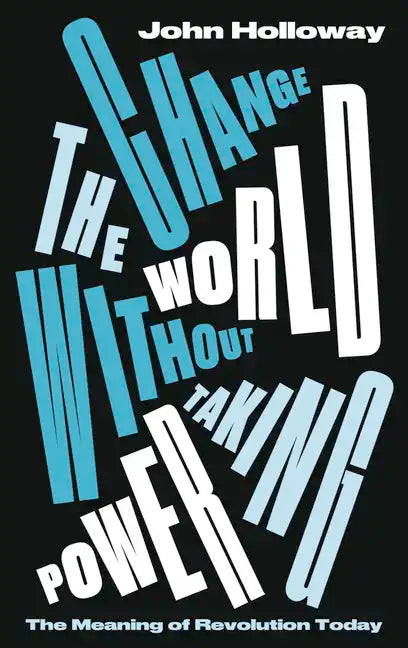 Change the World Without Taking Power: The Meaning of Revolution Today - Paperback