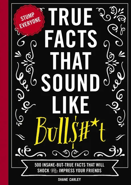 True Facts That Sound Like Bull$#*t: 500 Insane-But-True Facts That Will Shock and Impress Your Friends 1 - Paperback