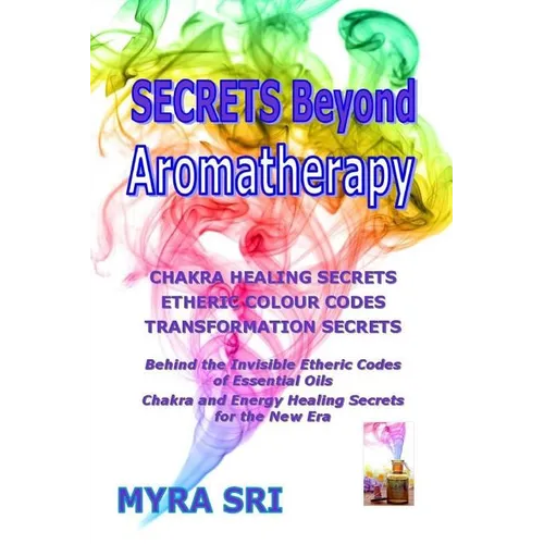 Secrets Beyond Aromatherapy: Chakra Healing Secrets, Etheric Colour Codes, Transformation Secrets - Paperback