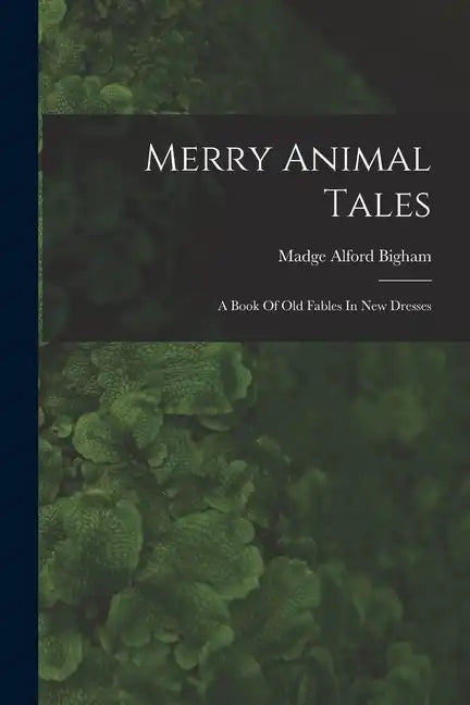 Merry Animal Tales: A Book Of Old Fables In New Dresses - Paperback