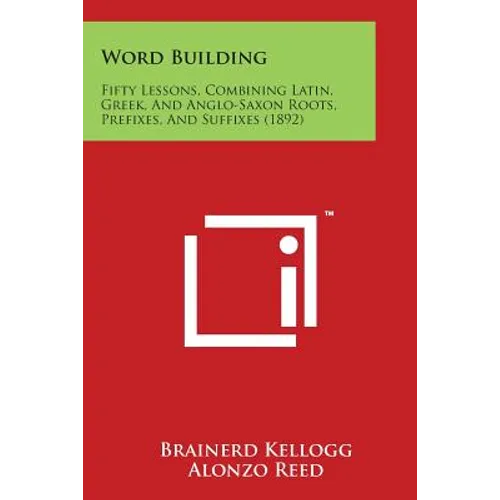 Word Building: Fifty Lessons, Combining Latin, Greek, and Anglo-Saxon Roots, Prefixes, and Suffixes (1892) - Paperback