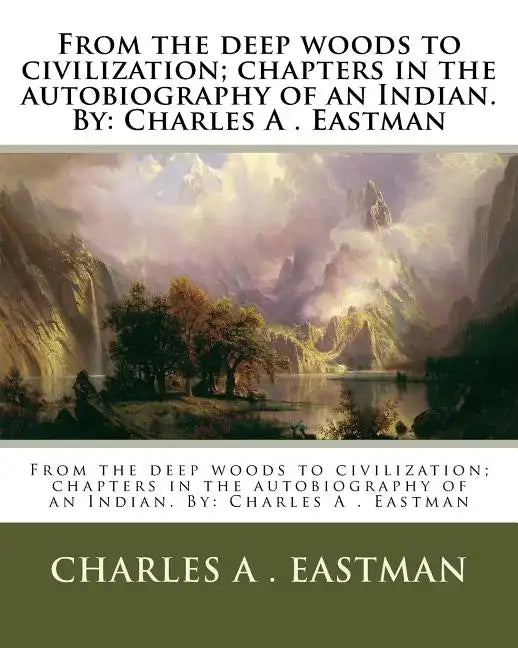 From the deep woods to civilization; chapters in the autobiography of an Indian. By: Charles A . Eastman - Paperback