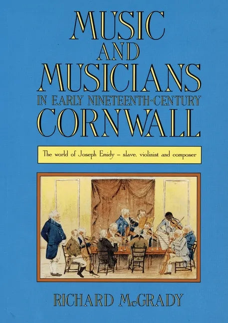Music and Musicians in Early Nineteenth-Century Cornwall: The World of Joseph Emidy - Slave, Violinist and Composer - Paperback