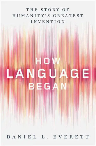 How Language Began: The Story of Humanity's Greatest Invention - Hardcover