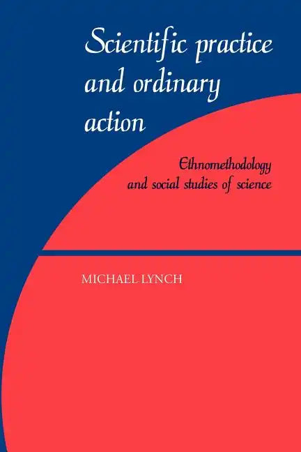 Scientific Practice and Ordinary Action: Ethnomethodology and Social Studies of Science - Paperback