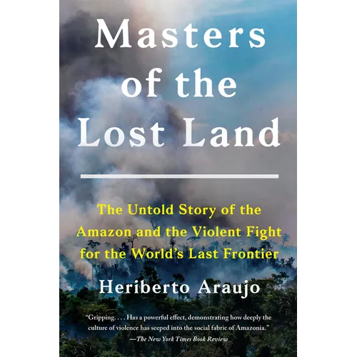 Masters of the Lost Land: The Untold Story of the Amazon and the Violent Fight for the World's Last Frontier - Paperback