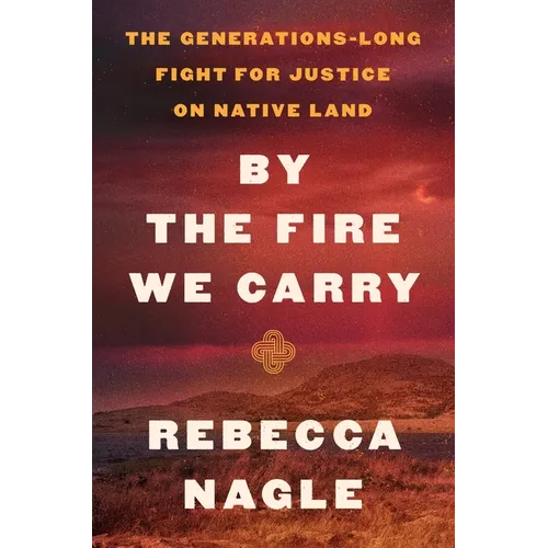 By the Fire We Carry: The Generations-Long Fight for Justice on Native Land - Hardcover