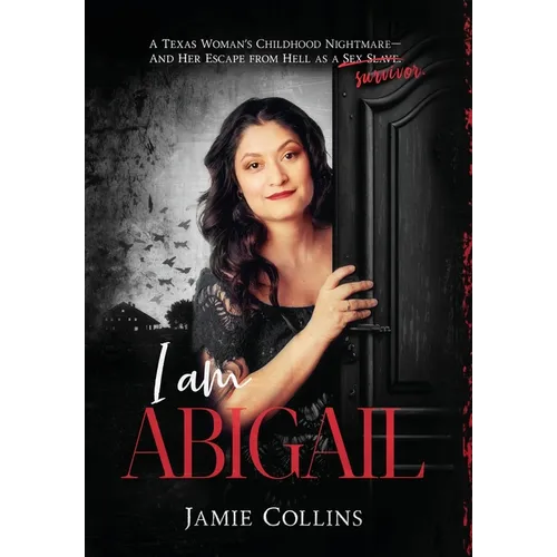 I Am Abigail: A Texas Woman's Childhood Nightmare - And Her Escape From Hell as a Sex Slave/Survivor - Hardcover