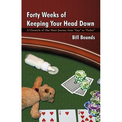 Forty Weeks of Keeping Your Head Down: A Chronicle of One Man's Journey from Guy to Father - Paperback