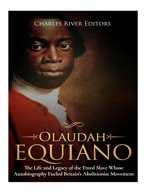 Olaudah Equiano: The Life and Legacy of the Freed Slave Whose Autobiography Fueled Britain's Abolitionist Movement - Paperback