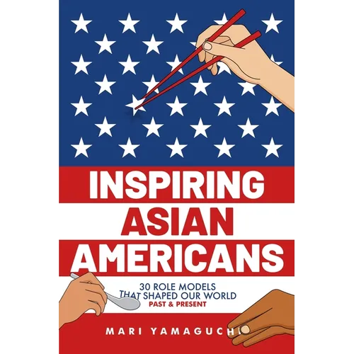 Inspiring Asian Americans: 30 Role Models That Shaped Our World -- Past & Present - Paperback