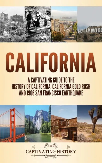 California: A Captivating Guide to the History of California, California Gold Rush and 1906 San Francisco Earthquake - Hardcover