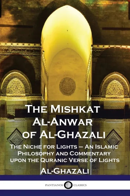 The Mishkat Al-Anwar of Al-Ghazali: The Niche for Lights - An Islamic Philosophy and Commentary upon the Quranic Verse of Lights - Paperback