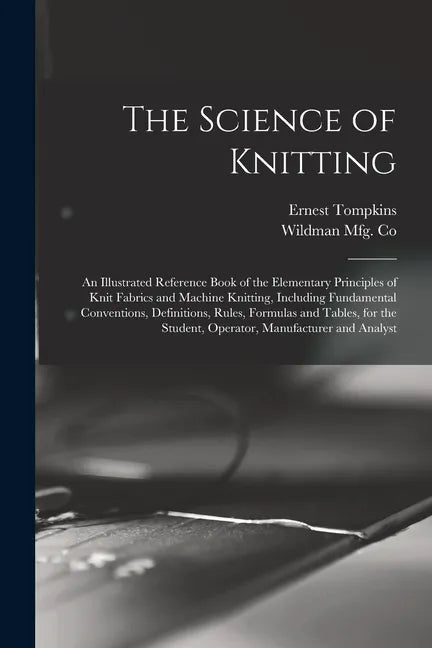 The Science of Knitting: an Illustrated Reference Book of the Elementary Principles of Knit Fabrics and Machine Knitting, Including Fundamental - Paperback