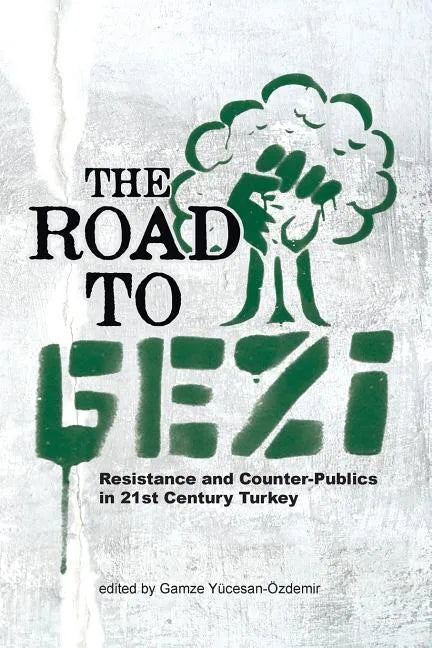 The Road to Gezi: Resistance and Counter-Publics in 21st Century Turkey - Paperback