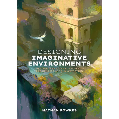 Designing Imaginative Environments: Creating Locations and Landscapes for Concept Art and Illustration - Hardcover
