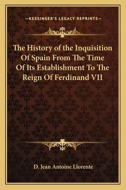 The History of the Inquisition Of Spain From The Time Of Its Establishment To The Reign Of Ferdinand VII - Paperback