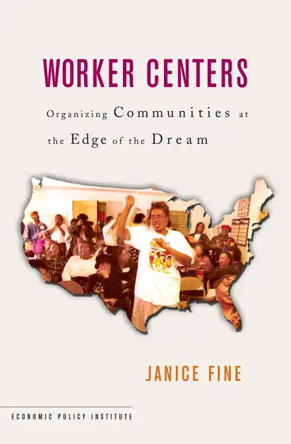 Worker Centers: Organizing Communities at the Edge of the Dream - Paperback