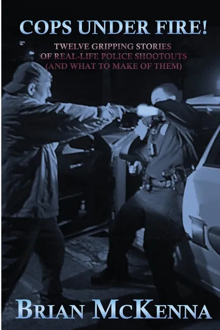 Cops Under Fire!: 12 Gripping Stories of Real-Life Police Shootouts (and What to Make of them) - Paperback