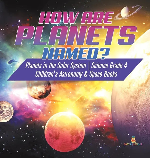 How are Planets Named? Planets in the Solar System Science Grade 4 Children's Astronomy & Space Books - Hardcover