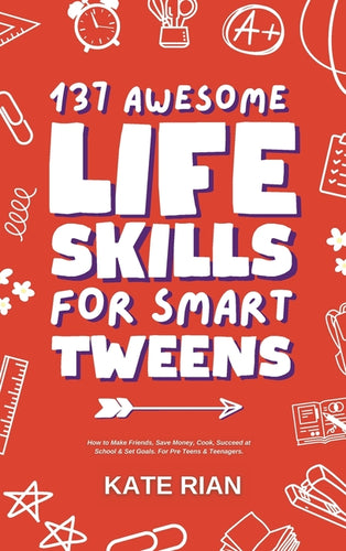 137 Awesome Life Skills for Smart Tweens How to Make Friends, Save Money, Cook, Succeed at School & Set Goals - For Pre Teens & Teenagers. - Hardcover