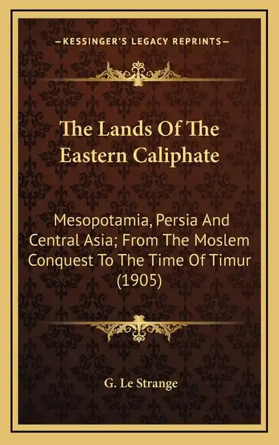 The Lands of the Eastern Caliphate: Mesopotamia, Persia and Central Asia; From the Moslem Conquest to the Time of Timur (1905) - Hardcover