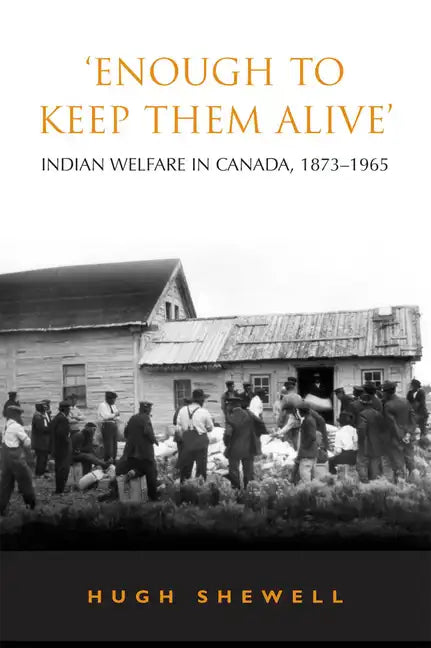 'Enough to Keep Them Alive': Indian Social Welfare in Canada, 1873-1965 - Paperback