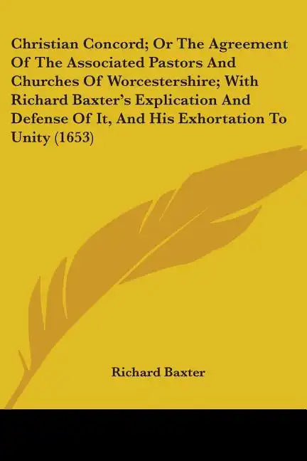 Christian Concord; Or The Agreement Of The Associated Pastors And Churches Of Worcestershire; With Richard Baxter's Explication And Defense Of It, And - Paperback
