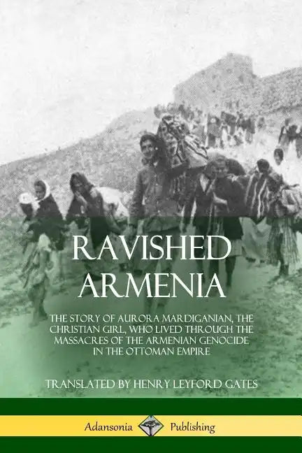 Ravished Armenia: The Story of Aurora Mardiganian, the Christian Girl, Who Lived Through the Massacres of the Armenian Genocide in the Ottoman Empire - Paperback