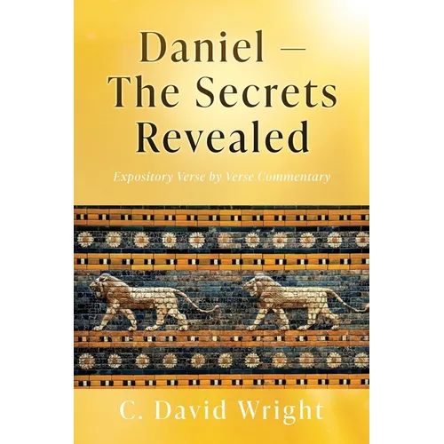 Daniel - The Secrets Revealed: Expository Verse by Verse Commentary - Paperback
