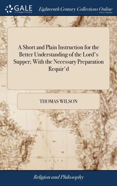 A Short and Plain Instruction for the Better Understanding of the Lord's Supper; With the Necessary Preparation Requir'd: For the Benefit of Young Com - Hardcover
