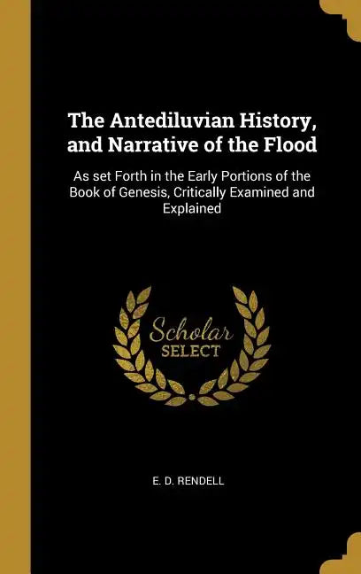 The Antediluvian History, and Narrative of the Flood: As set Forth in the Early Portions of the Book of Genesis, Critically Examined and Explained - Hardcover