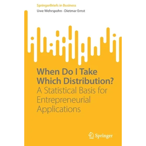 When Do I Take Which Distribution?: A Statistical Basis for Entrepreneurial Applications - Paperback