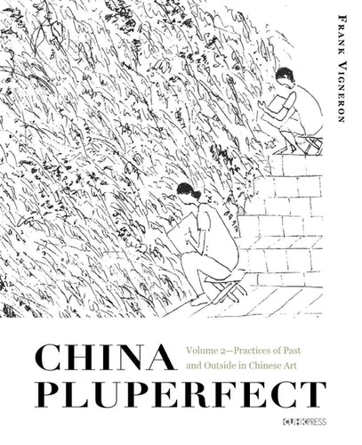 China Pluperfect: Volume 2--Practices of Past and Outside in Chinese Art - Hardcover