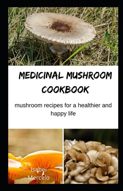 Medicinal Mushroom Cookbook: Mushroom Recipes for A Healthier And Happy Life - Paperback
