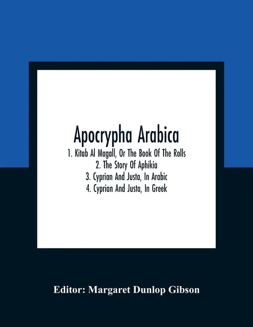 Apocrypha Arabica; 1. Kitab Al Magall, Or The Book Of The Rolls 2. The Story Of Aphikia 3. Cyprian And Justa, In Arabic 4. Cyprian And Justa, In Greek - Paperback