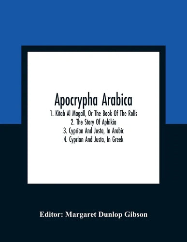 Apocrypha Arabica; 1. Kitab Al Magall, Or The Book Of The Rolls 2. The Story Of Aphikia 3. Cyprian And Justa, In Arabic 4. Cyprian And Justa, In Greek - Paperback