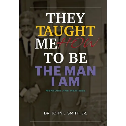 They Taught Me How To Be The Man I Am: Mentors and Mentees - Hardcover
