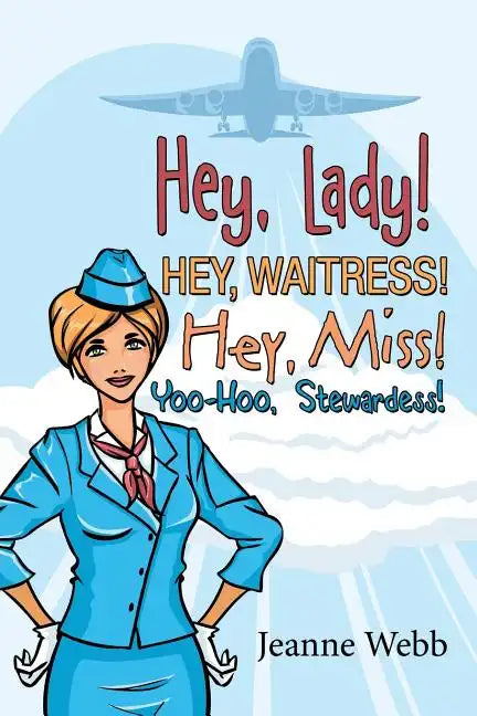 Hey, Lady! Hey, Waitress! Hey, Miss!: Yoo-Hoo, Stewardess! - Paperback