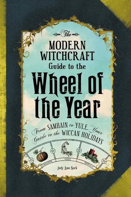 The Modern Witchcraft Guide to the Wheel of the Year: From Samhain to Yule, Your Guide to the Wiccan Holidays - Hardcover