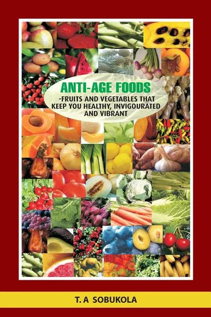 The Anti-Age Foods: Fruits and vegetables that keep you healthy, invigorated and vibrant - Paperback