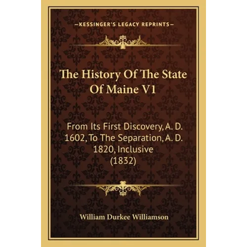 The History Of The State Of Maine V1: From Its First Discovery, A. D. 1602, To The Separation, A. D. 1820, Inclusive (1832) - Paperback