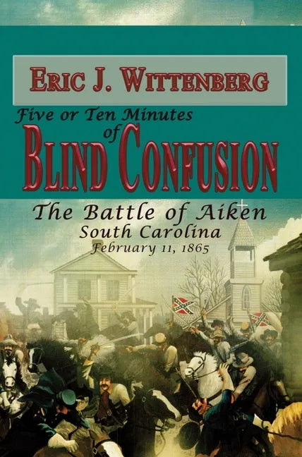 Five or Ten Minutes of Blind Confusion: The Battle of Aiken, South Carolina, February 11, 1865 - Hardcover