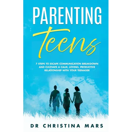 Parenting Teens: 7 Steps to Avoid Communication Breakdown and Cultivate a Calm, Loving, Productive Relationship with Your Teenager - Paperback