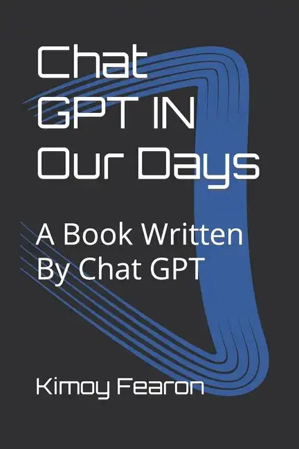 Chat GPT IN Our Days: A Book Written By Chat GPT - Paperback