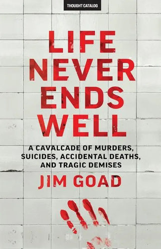 Life Never Ends Well: A Cavalcade of Murders, Suicides, Accidental Deaths, & Tra - Paperback